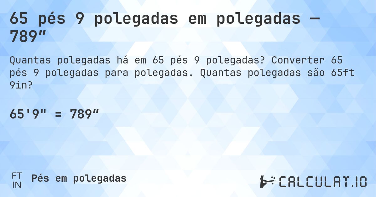 65 pés 9 polegadas em polegadas — 789″. Converter 65 pés 9 polegadas para polegadas. Quantas polegadas são 65ft 9in?