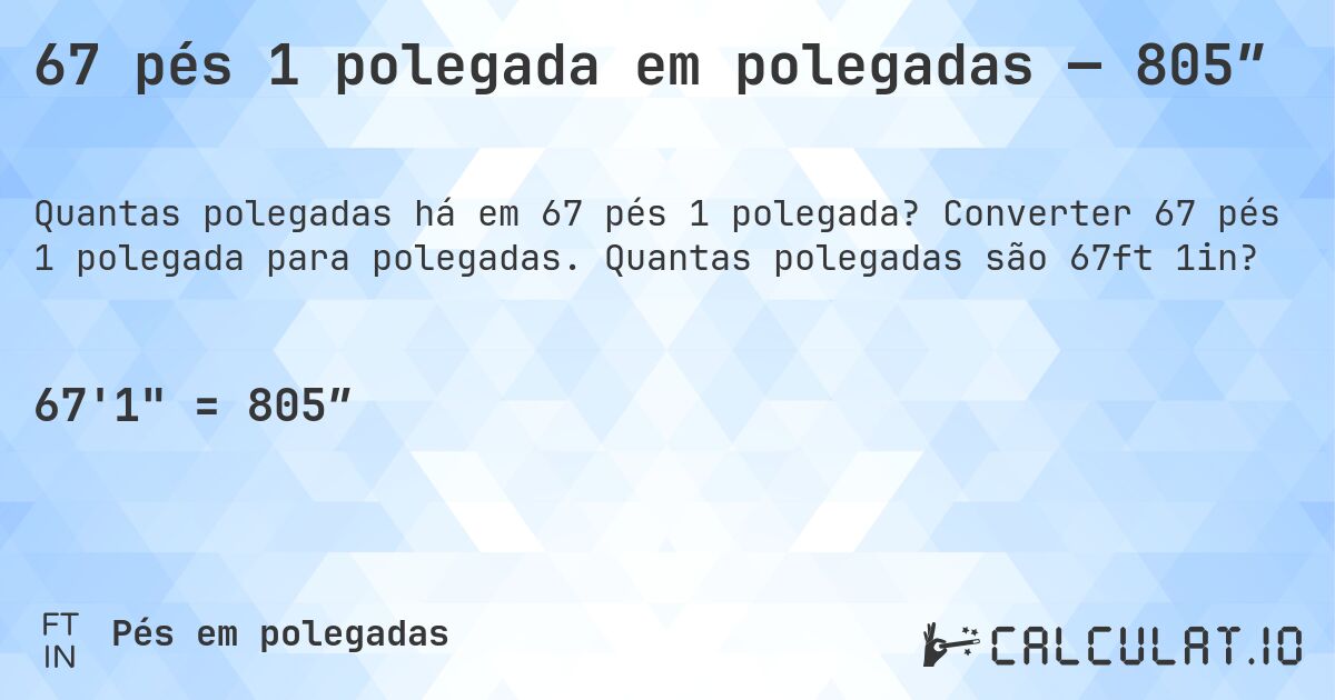 67 pés 1 polegada em polegadas — 805″. Converter 67 pés 1 polegada para polegadas. Quantas polegadas são 67ft 1in?
