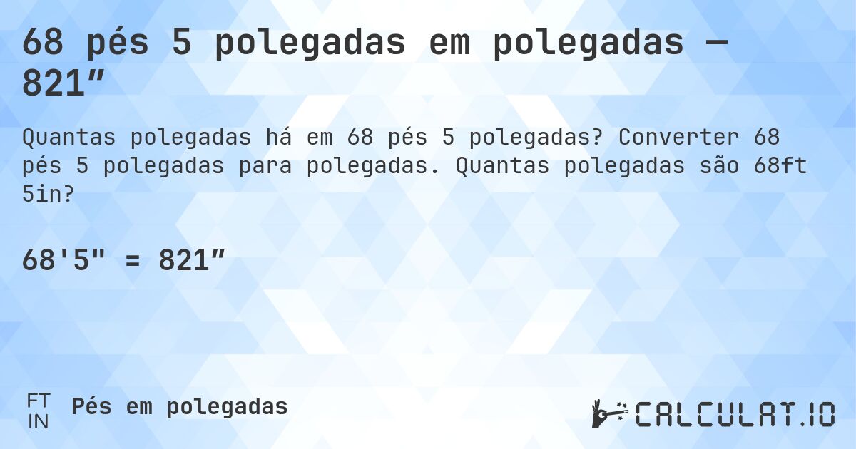 68 pés 5 polegadas em polegadas — 821″. Converter 68 pés 5 polegadas para polegadas. Quantas polegadas são 68ft 5in?