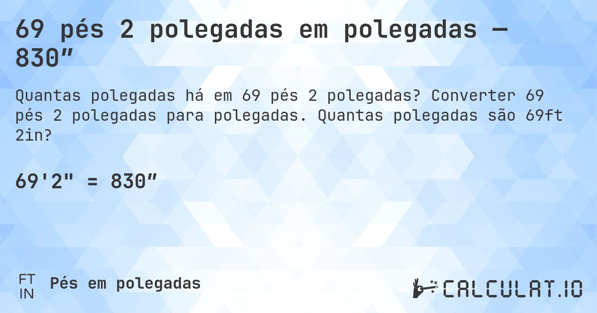 69 pés 2 polegadas em polegadas — 830″. Converter 69 pés 2 polegadas para polegadas. Quantas polegadas são 69ft 2in?