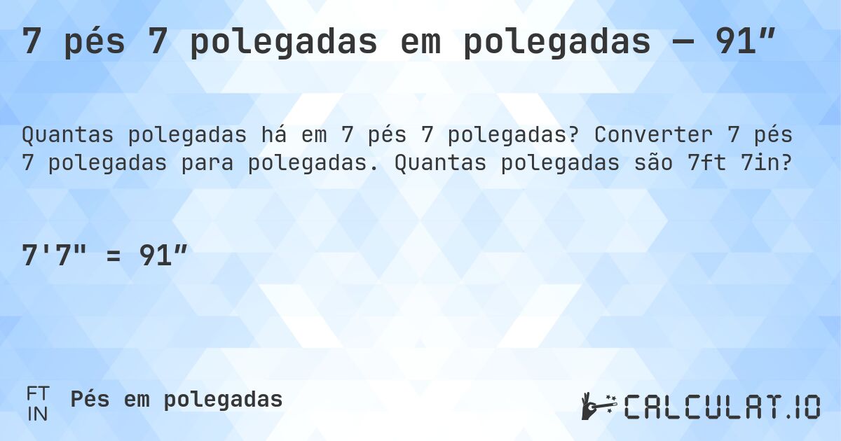 7 pés 7 polegadas em polegadas — 91″. Converter 7 pés 7 polegadas para polegadas. Quantas polegadas são 7ft 7in?