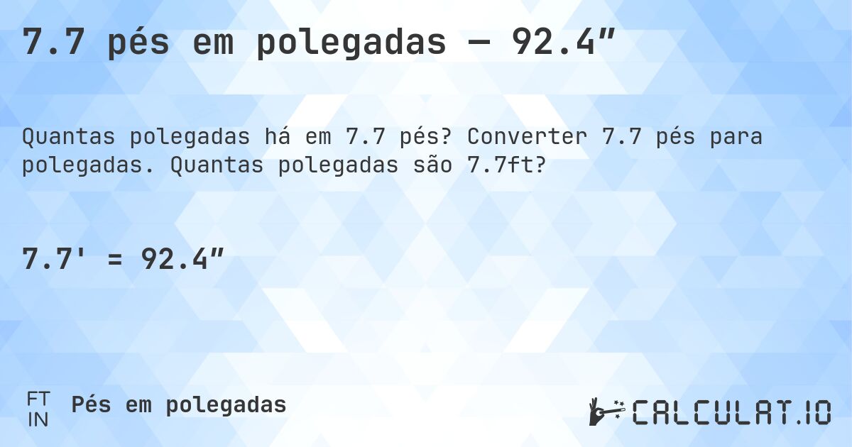 7.7 pés em polegadas — 92.4″. Converter 7.7 pés para polegadas. Quantas polegadas são 7.7ft?