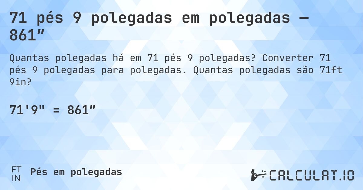 71 pés 9 polegadas em polegadas — 861″. Converter 71 pés 9 polegadas para polegadas. Quantas polegadas são 71ft 9in?
