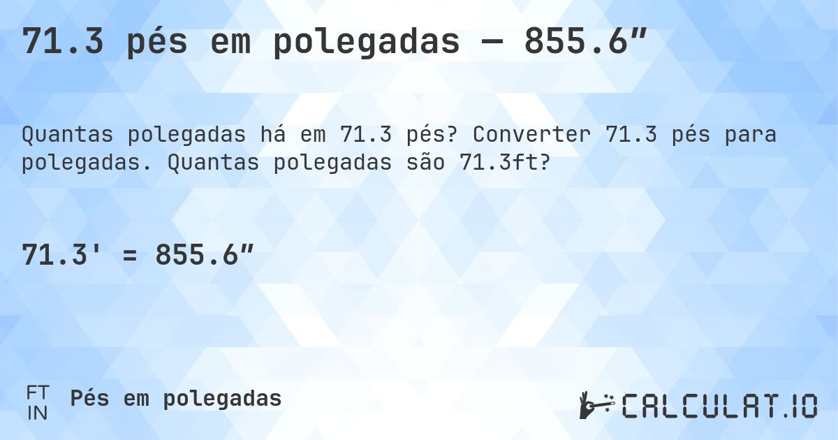 71.3 pés em polegadas — 855.6″. Converter 71.3 pés para polegadas. Quantas polegadas são 71.3ft?