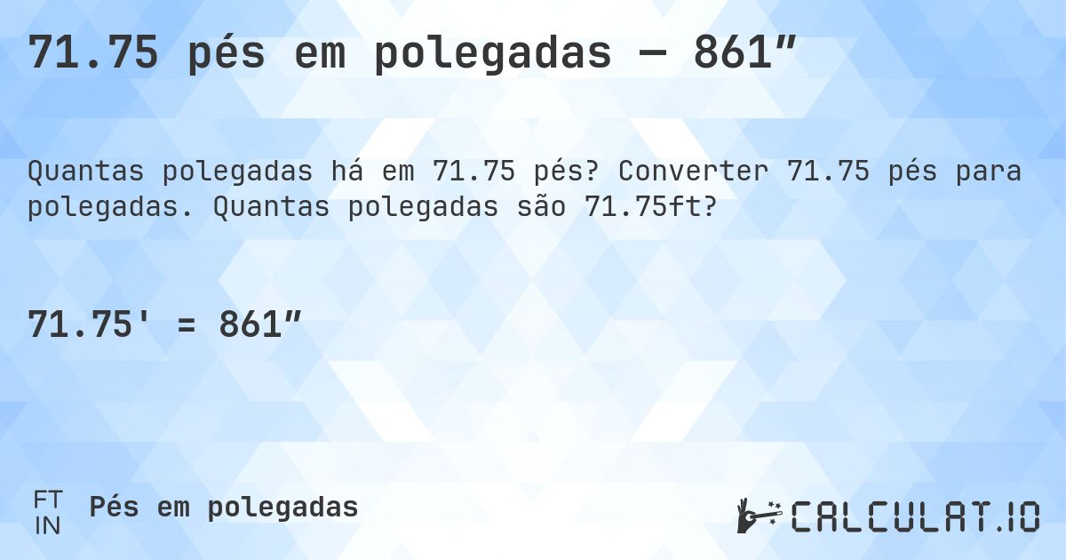 71.75 pés em polegadas — 861″. Converter 71.75 pés para polegadas. Quantas polegadas são 71.75ft?