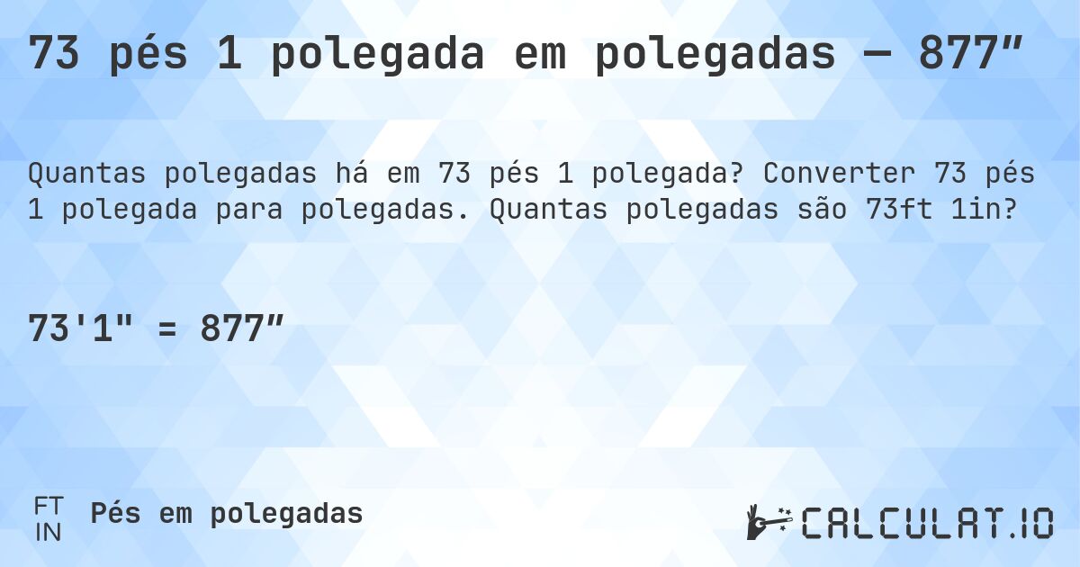 73 pés 1 polegada em polegadas — 877″. Converter 73 pés 1 polegada para polegadas. Quantas polegadas são 73ft 1in?