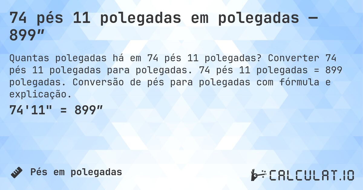 74 pés 11 polegadas em polegadas — 899″. Converter 74 pés 11 polegadas para polegadas. 74 pés 11 polegadas = 899 polegadas. Conversão de pés para polegadas com fórmula e explicação.