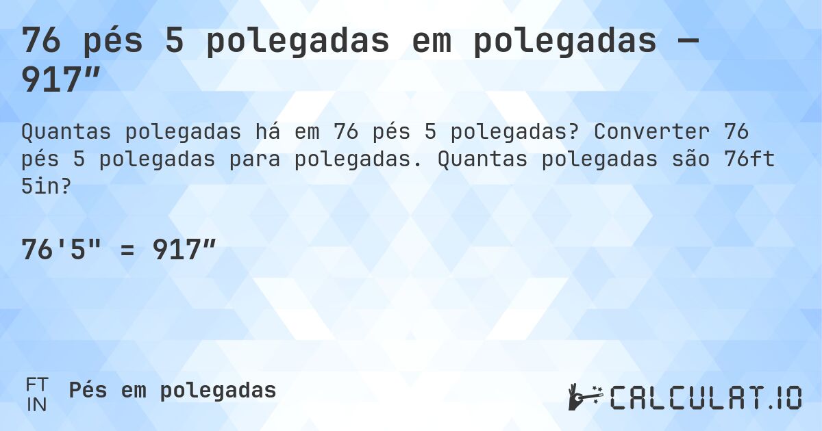 76 pés 5 polegadas em polegadas — 917″. Converter 76 pés 5 polegadas para polegadas. Quantas polegadas são 76ft 5in?