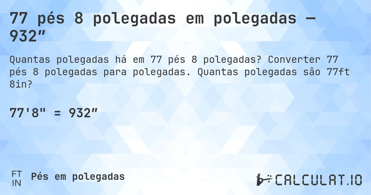 77 pés 8 polegadas em polegadas — 932″. Converter 77 pés 8 polegadas para polegadas. Quantas polegadas são 77ft 8in?