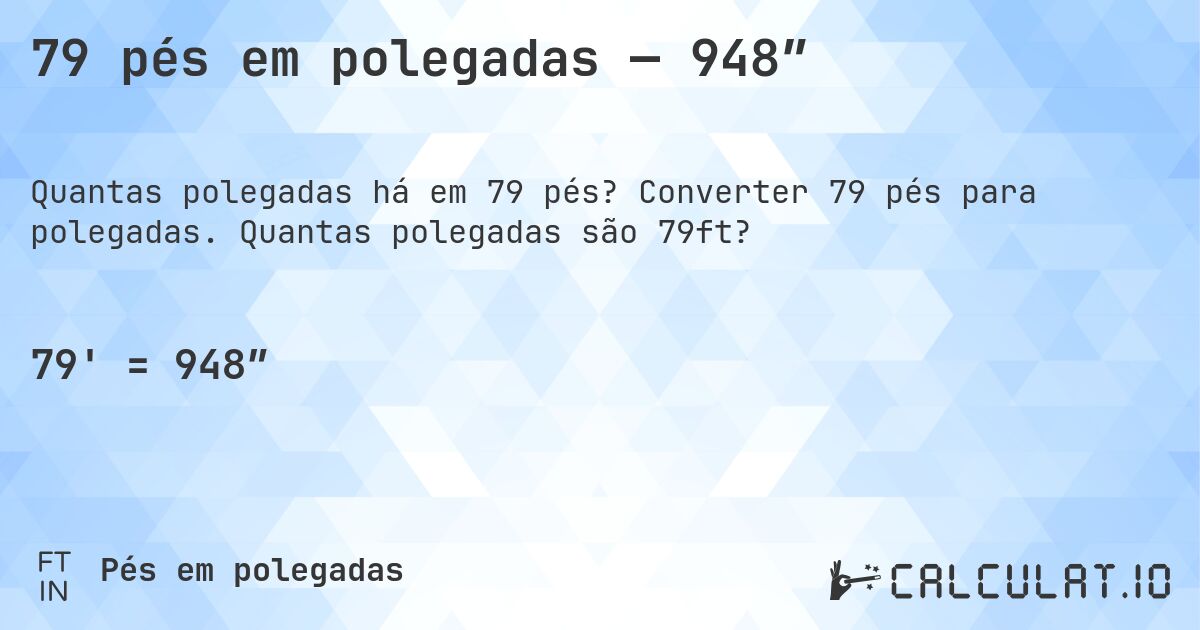 79 pés em polegadas — 948″. Converter 79 pés para polegadas. Quantas polegadas são 79ft?