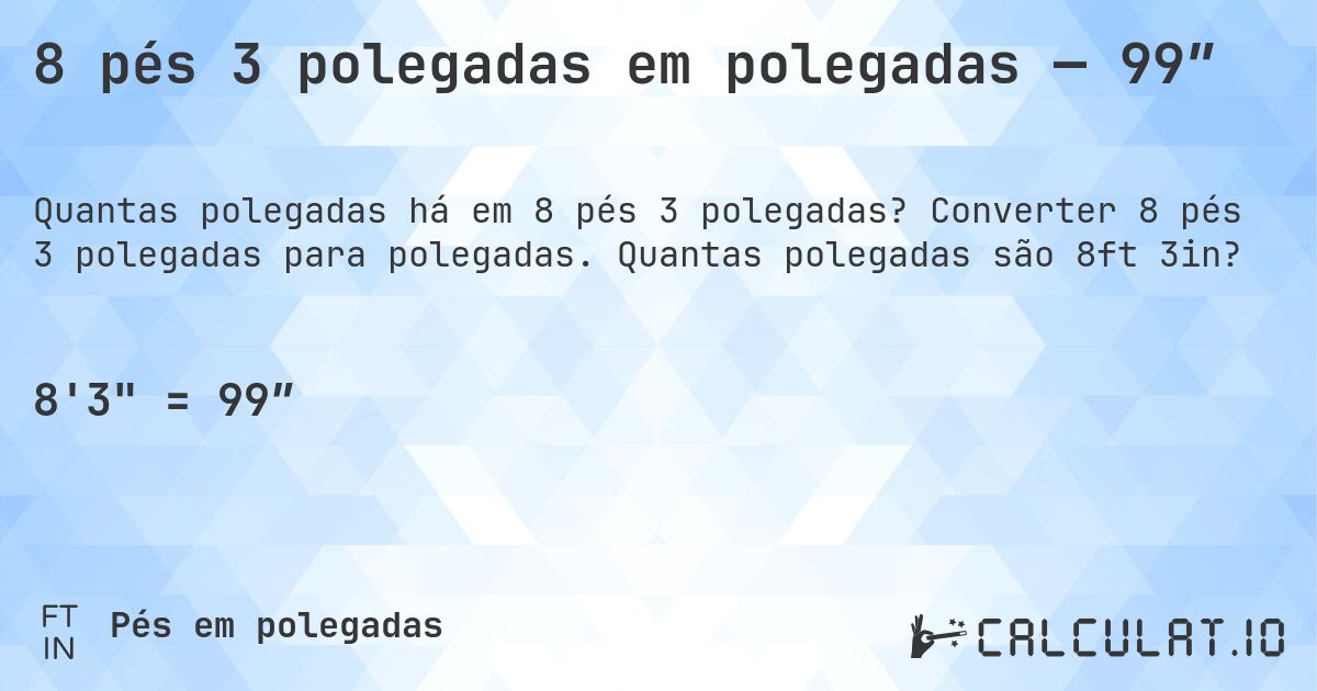 8 pés 3 polegadas em polegadas — 99″. Converter 8 pés 3 polegadas para polegadas. Quantas polegadas são 8ft 3in?