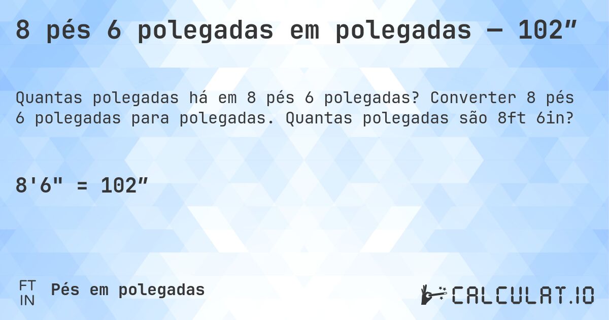 8 pés 6 polegadas em polegadas — 102″. Converter 8 pés 6 polegadas para polegadas. Quantas polegadas são 8ft 6in?