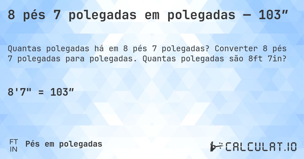 8 pés 7 polegadas em polegadas — 103″. Converter 8 pés 7 polegadas para polegadas. Quantas polegadas são 8ft 7in?