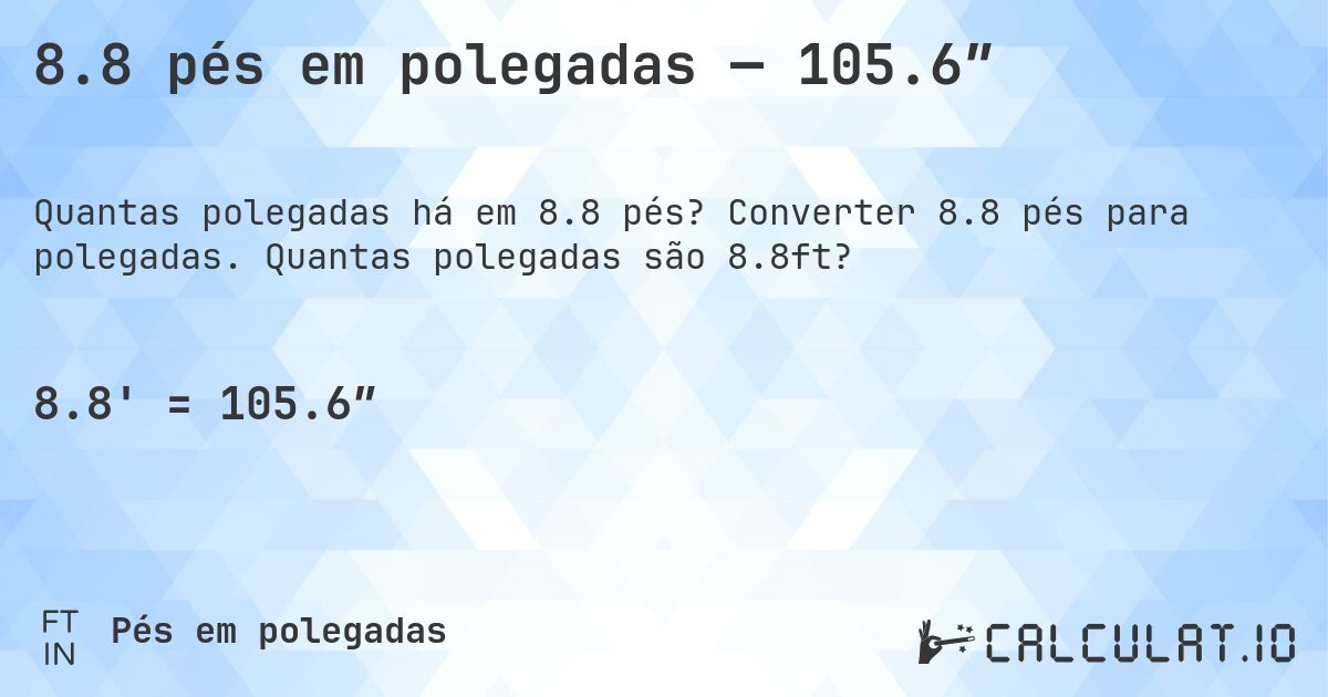 8.8 pés em polegadas — 105.6″. Converter 8.8 pés para polegadas. Quantas polegadas são 8.8ft?