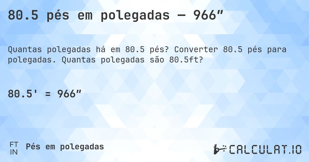 80.5 pés em polegadas — 966″. Converter 80.5 pés para polegadas. Quantas polegadas são 80.5ft?