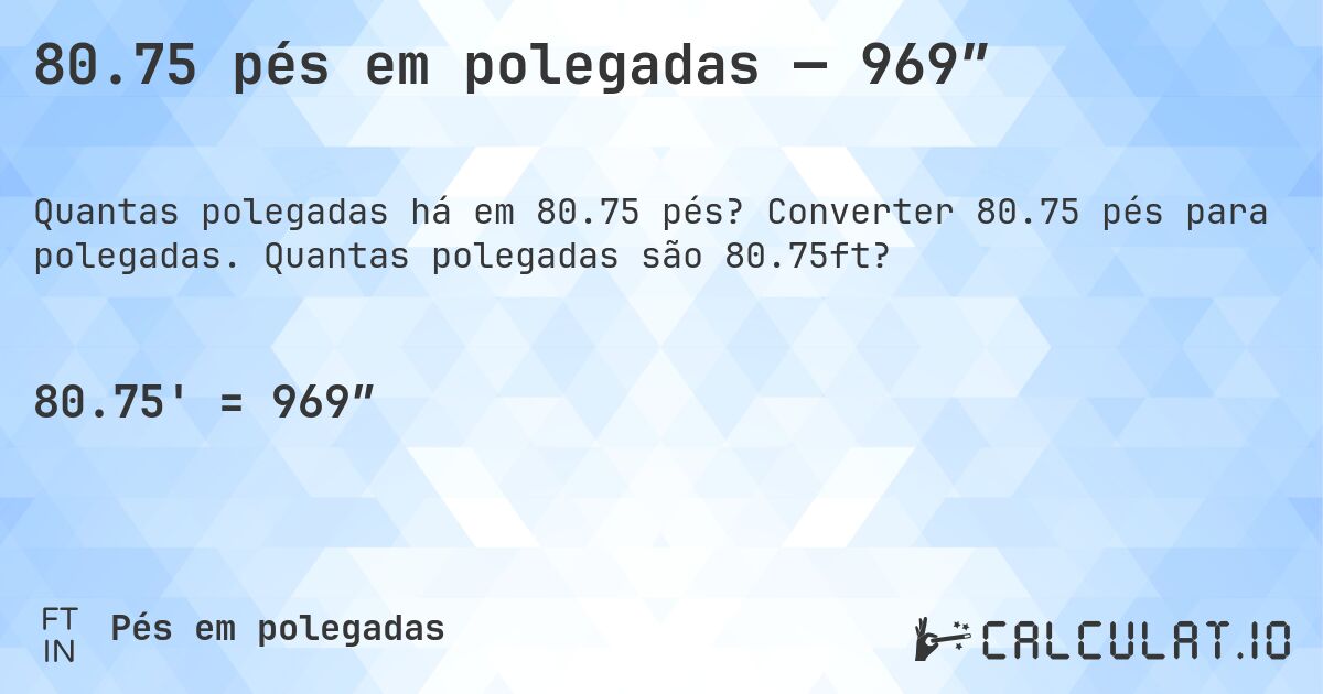 80.75 pés em polegadas — 969″. Converter 80.75 pés para polegadas. Quantas polegadas são 80.75ft?
