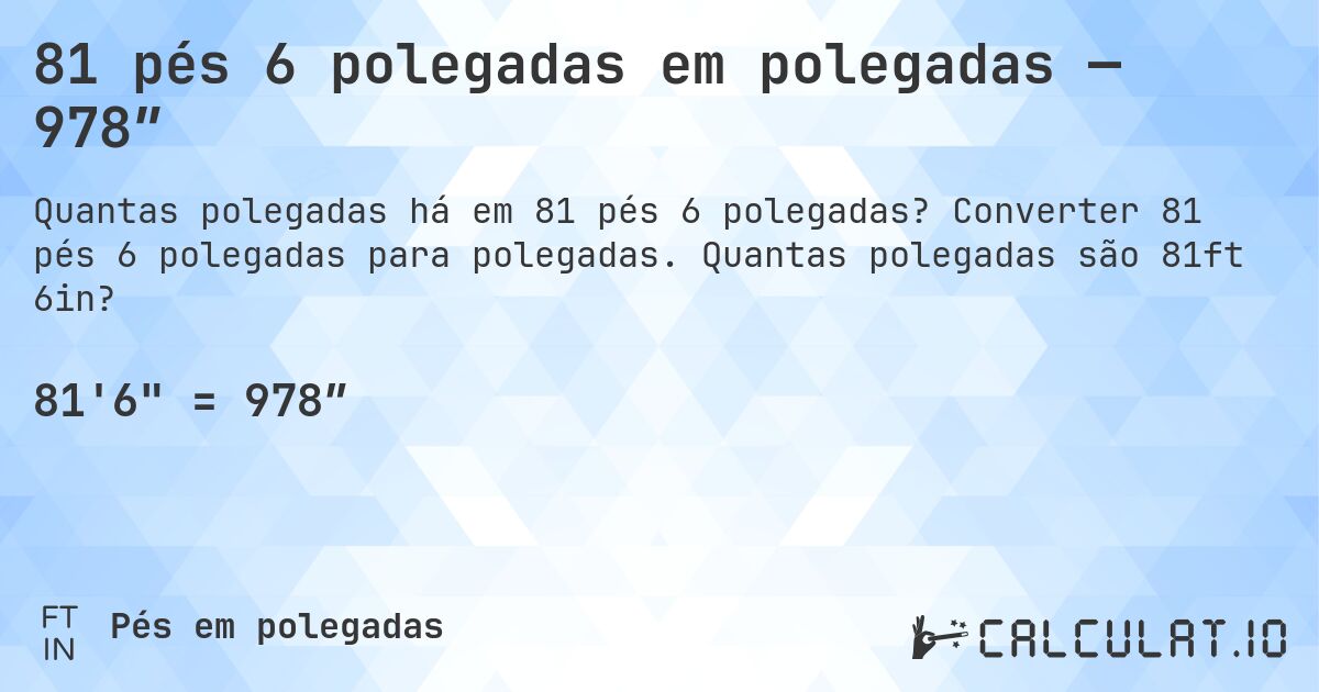 81 pés 6 polegadas em polegadas — 978″. Converter 81 pés 6 polegadas para polegadas. Quantas polegadas são 81ft 6in?