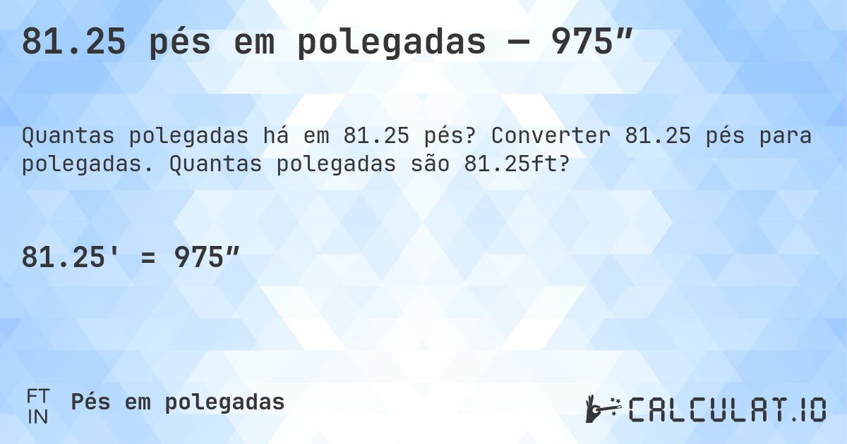 81.25 pés em polegadas — 975″. Converter 81.25 pés para polegadas. Quantas polegadas são 81.25ft?