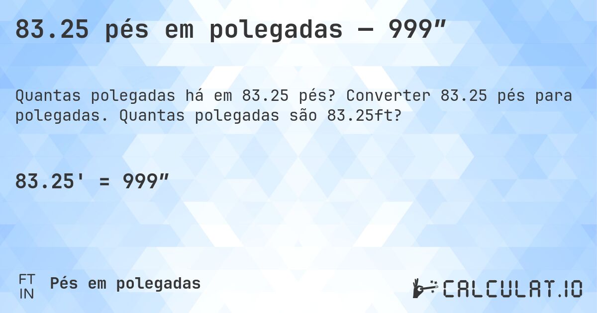 83.25 pés em polegadas — 999″. Converter 83.25 pés para polegadas. Quantas polegadas são 83.25ft?