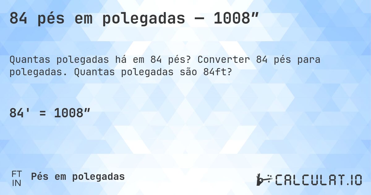 84 pés em polegadas — 1008″. Converter 84 pés para polegadas. Quantas polegadas são 84ft?