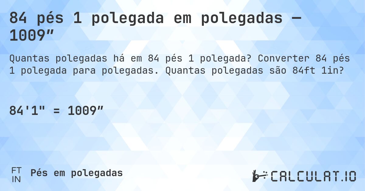 84 pés 1 polegada em polegadas — 1009″. Converter 84 pés 1 polegada para polegadas. Quantas polegadas são 84ft 1in?