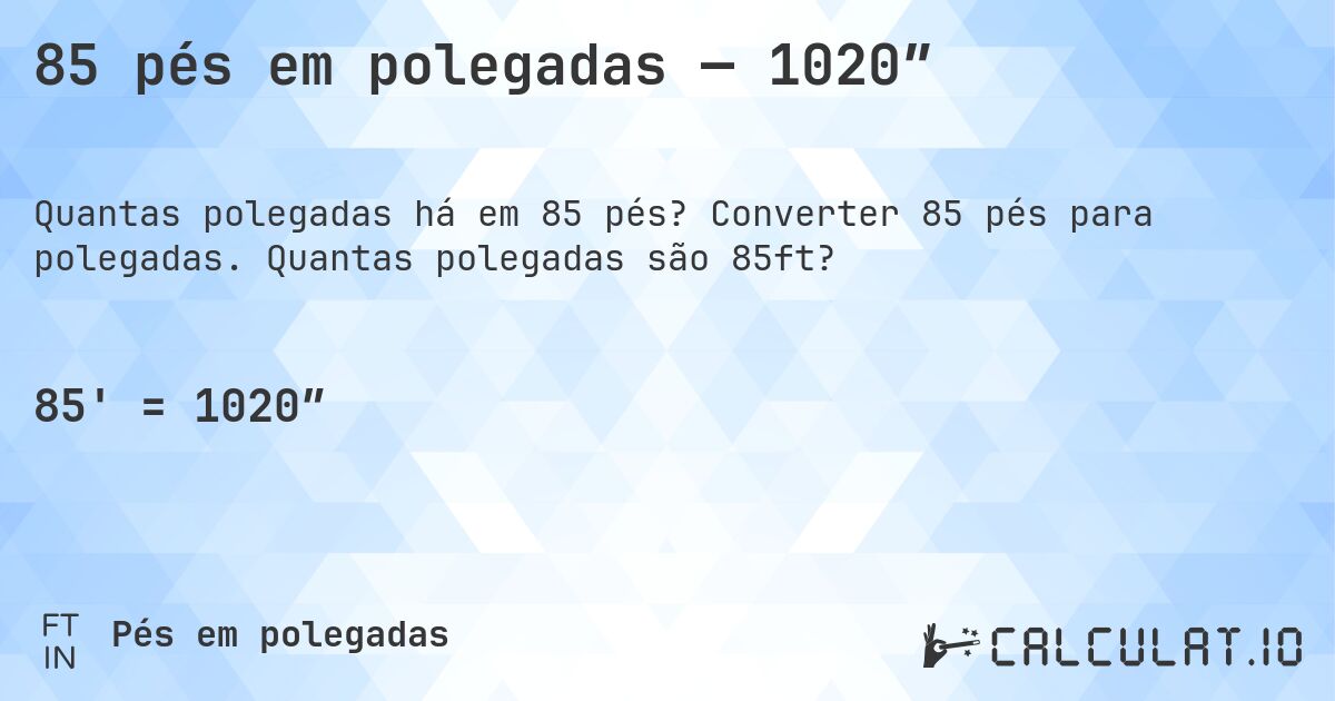 85 pés em polegadas — 1020″. Converter 85 pés para polegadas. Quantas polegadas são 85ft?