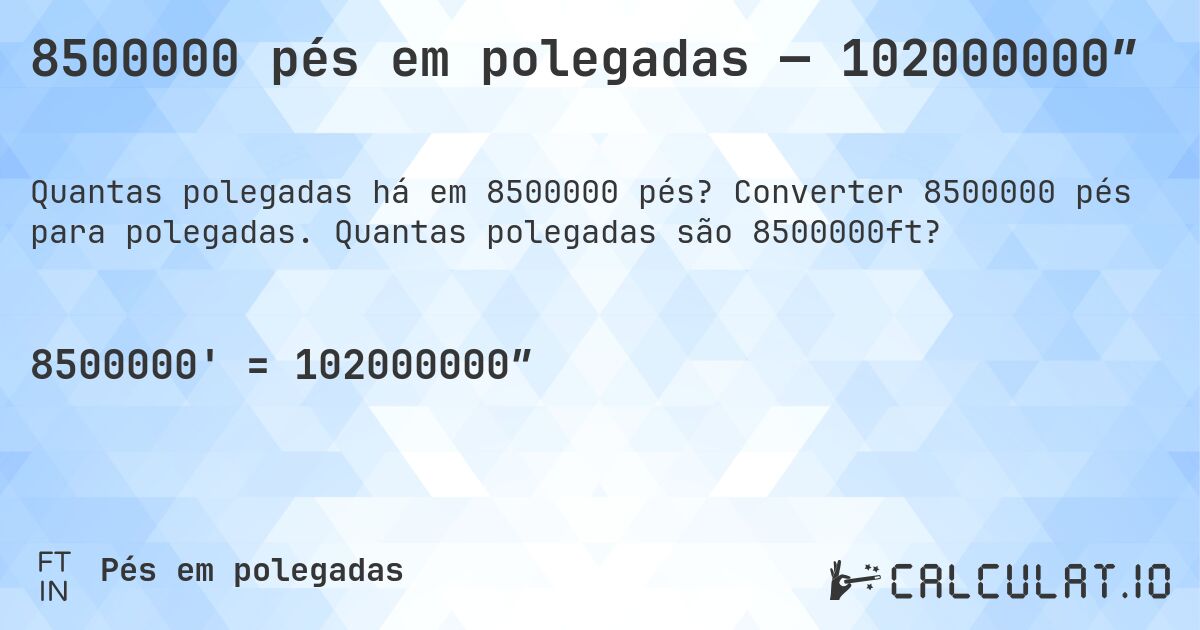 8500000 pés em polegadas — 102000000″. Converter 8500000 pés para polegadas. Quantas polegadas são 8500000ft?
