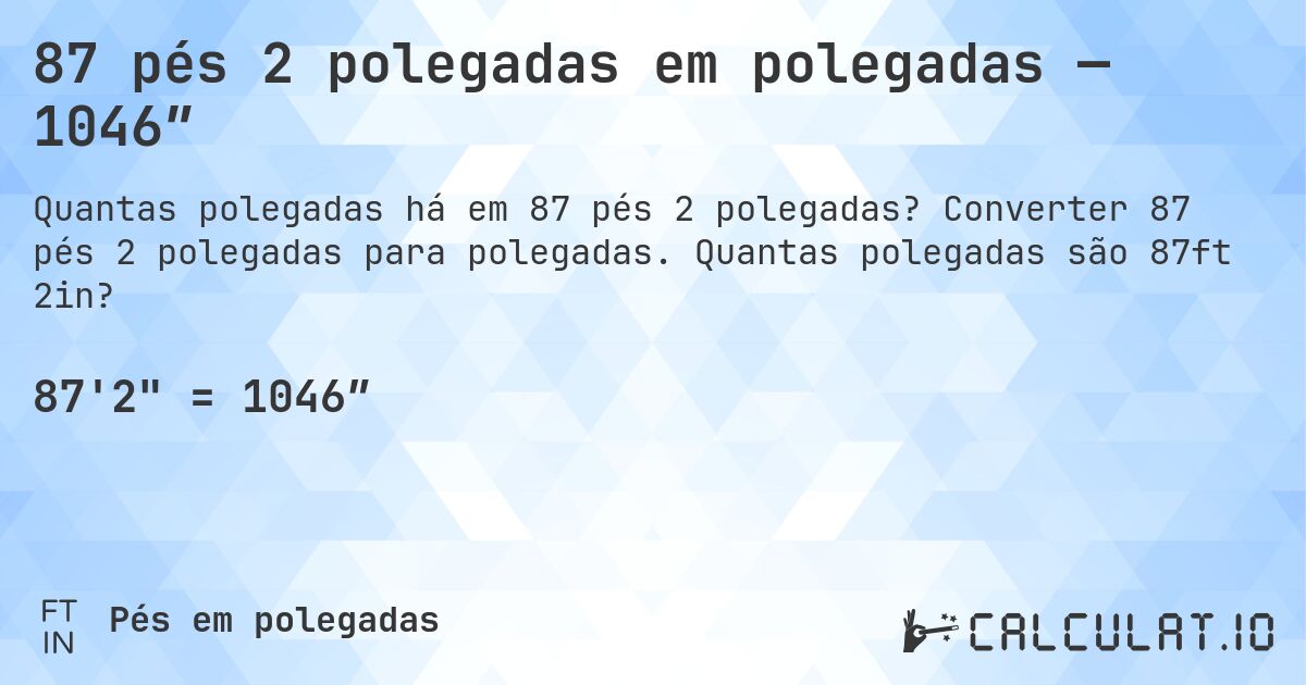 87 pés 2 polegadas em polegadas — 1046″. Converter 87 pés 2 polegadas para polegadas. Quantas polegadas são 87ft 2in?