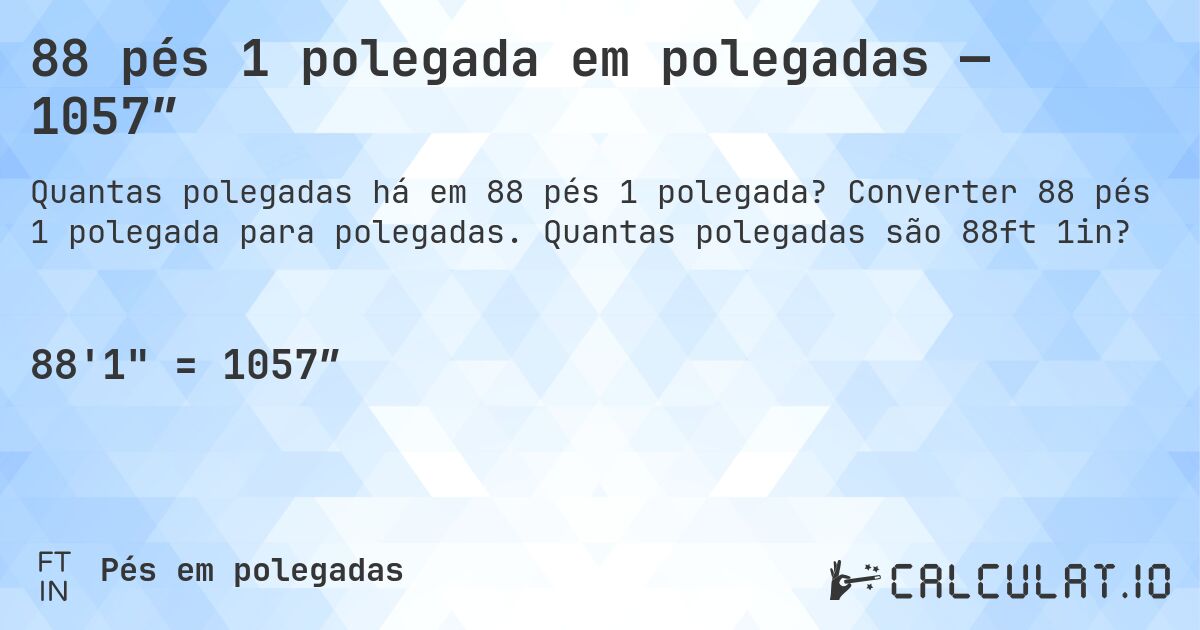 88 pés 1 polegada em polegadas — 1057″. Converter 88 pés 1 polegada para polegadas. Quantas polegadas são 88ft 1in?
