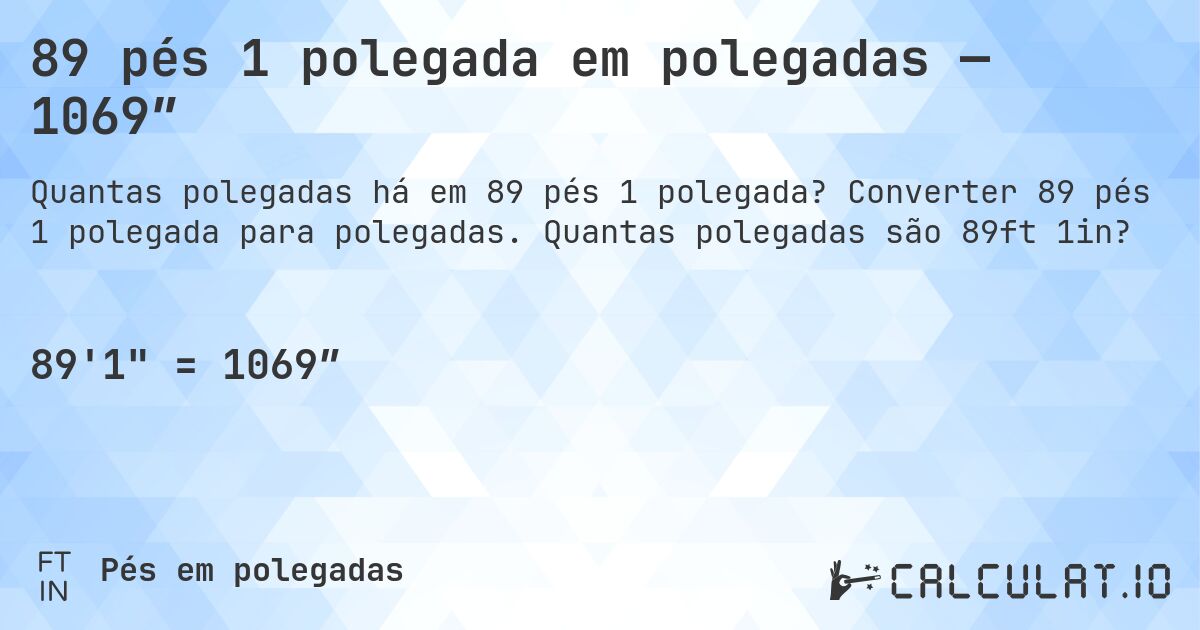 89 pés 1 polegada em polegadas — 1069″. Converter 89 pés 1 polegada para polegadas. Quantas polegadas são 89ft 1in?