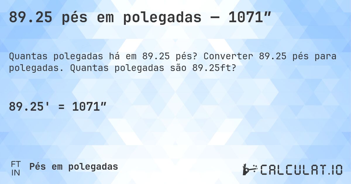 89.25 pés em polegadas — 1071″. Converter 89.25 pés para polegadas. Quantas polegadas são 89.25ft?