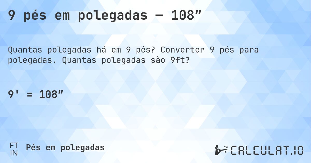9 pés em polegadas — 108″. Converter 9 pés para polegadas. Quantas polegadas são 9ft?