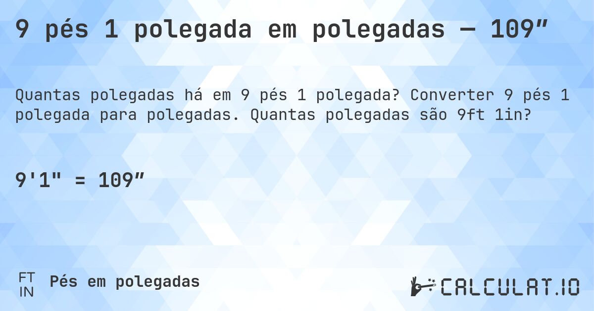 9 pés 1 polegada em polegadas — 109″. Converter 9 pés 1 polegada para polegadas. Quantas polegadas são 9ft 1in?