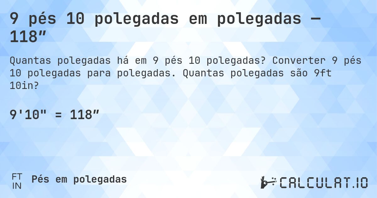 9 pés 10 polegadas em polegadas — 118″. Converter 9 pés 10 polegadas para polegadas. Quantas polegadas são 9ft 10in?