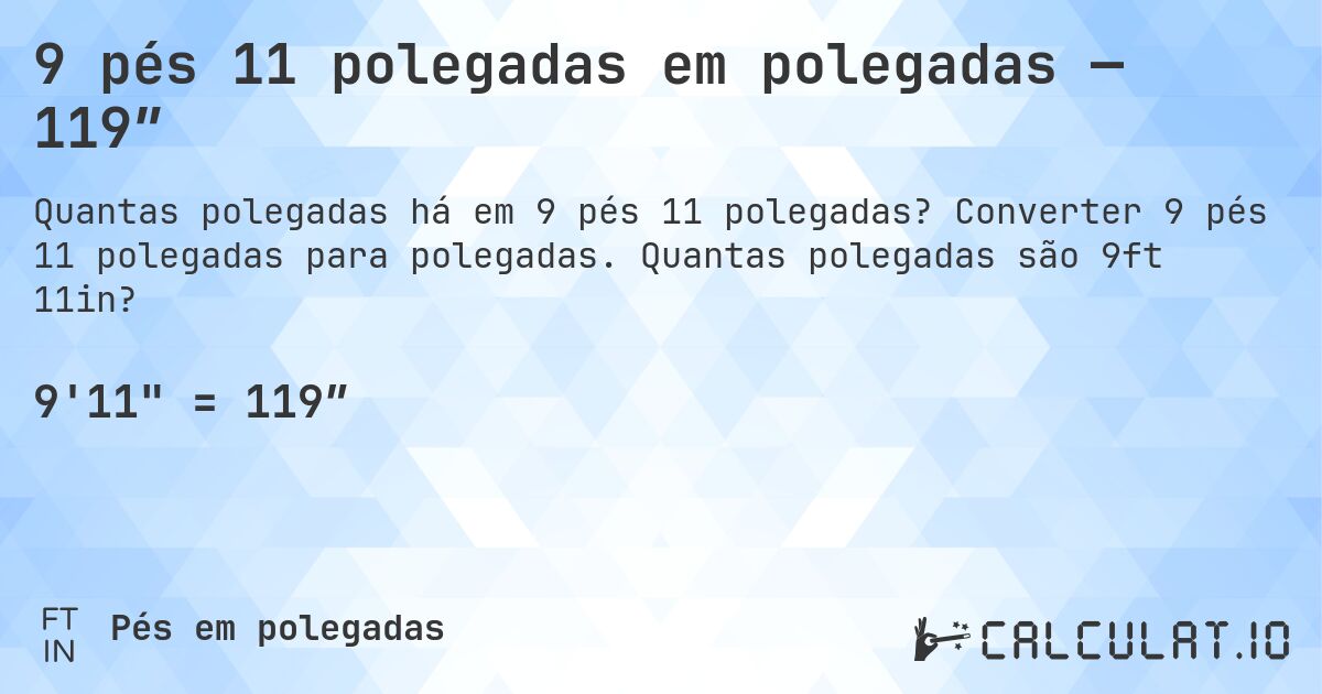 9 pés 11 polegadas em polegadas — 119″. Converter 9 pés 11 polegadas para polegadas. Quantas polegadas são 9ft 11in?
