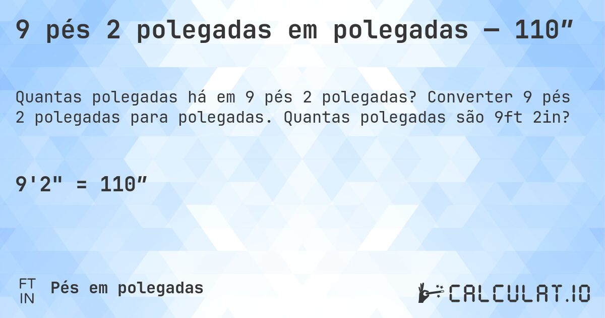 9 pés 2 polegadas em polegadas — 110″. Converter 9 pés 2 polegadas para polegadas. Quantas polegadas são 9ft 2in?
