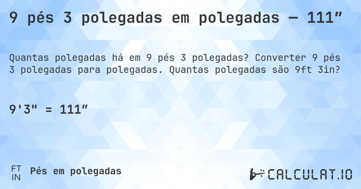9 pés 3 polegadas em polegadas — 111″. Converter 9 pés 3 polegadas para polegadas. Quantas polegadas são 9ft 3in?