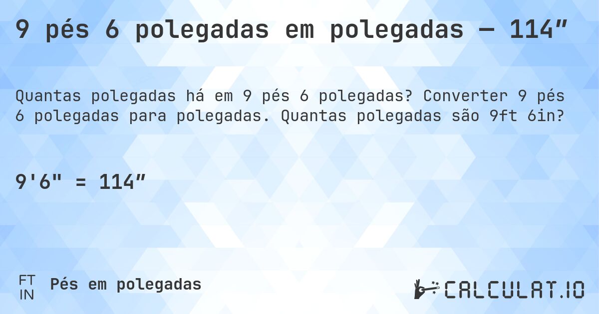 9 pés 6 polegadas em polegadas — 114″. Converter 9 pés 6 polegadas para polegadas. Quantas polegadas são 9ft 6in?