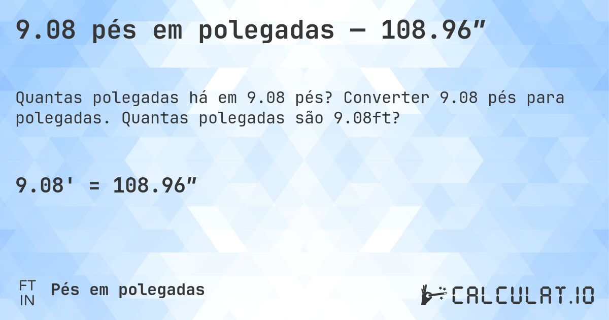 9.08 pés em polegadas — 108.96″. Converter 9.08 pés para polegadas. Quantas polegadas são 9.08ft?