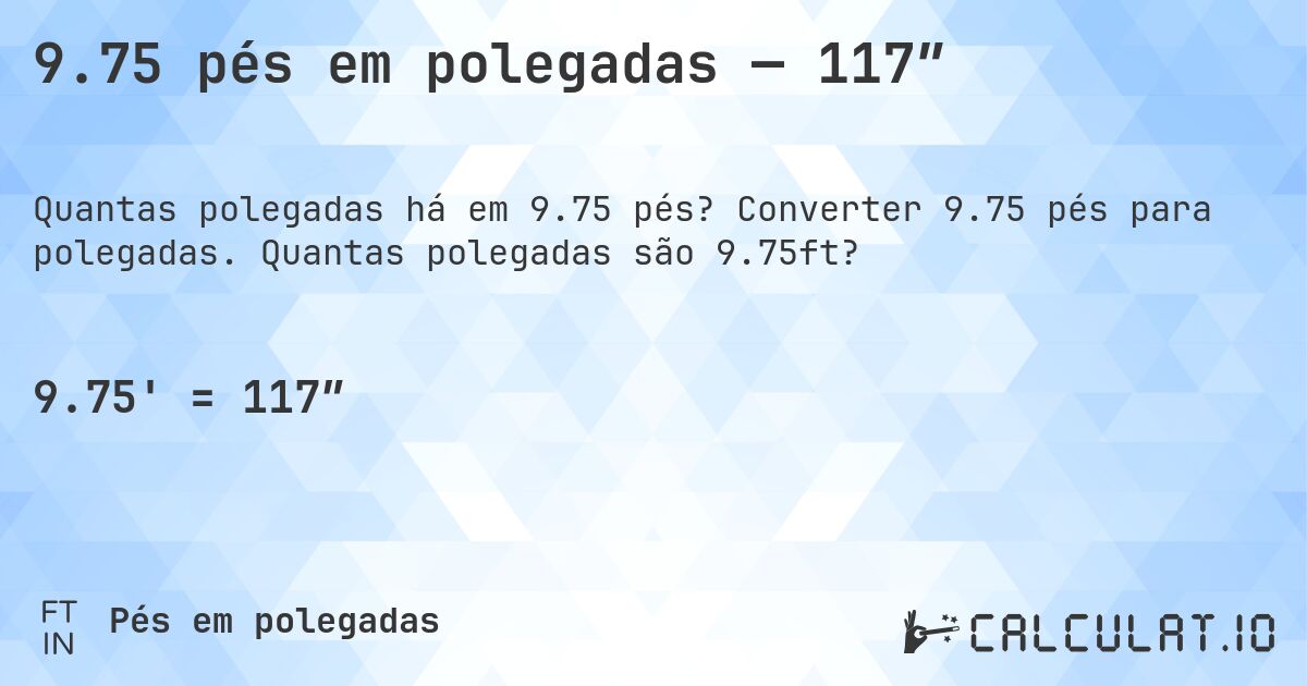9.75 pés em polegadas — 117″. Converter 9.75 pés para polegadas. Quantas polegadas são 9.75ft?