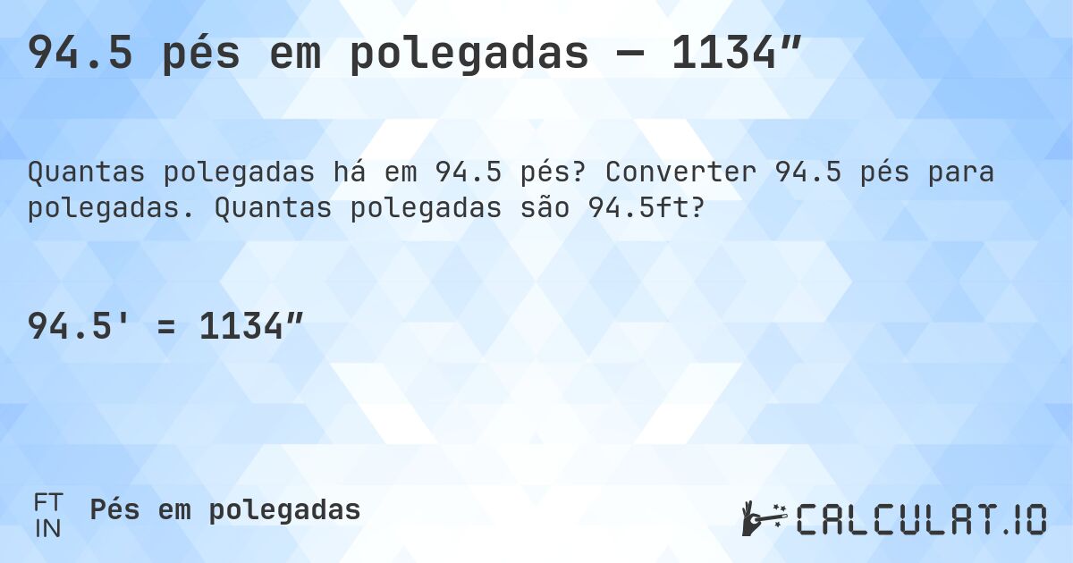 94.5 pés em polegadas — 1134″. Converter 94.5 pés para polegadas. Quantas polegadas são 94.5ft?
