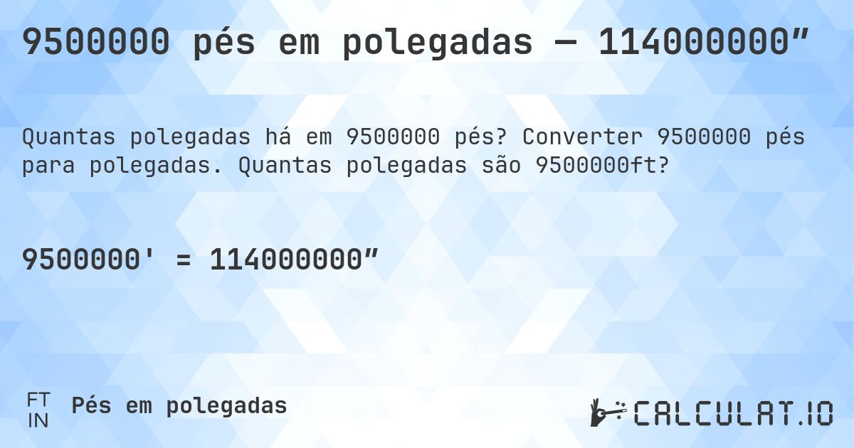 9500000 pés em polegadas — 114000000″. Converter 9500000 pés para polegadas. Quantas polegadas são 9500000ft?
