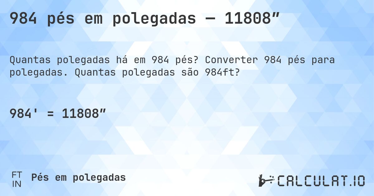 984 pés em polegadas — 11808″. Converter 984 pés para polegadas. Quantas polegadas são 984ft?