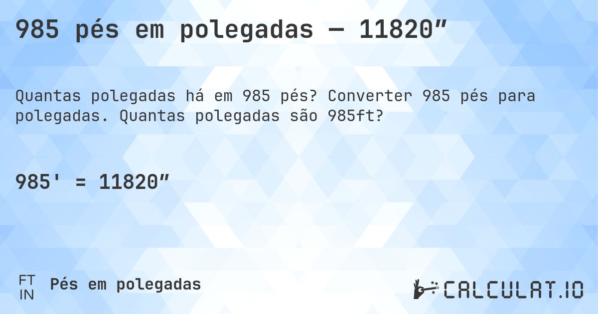 985 pés em polegadas — 11820″. Converter 985 pés para polegadas. Quantas polegadas são 985ft?