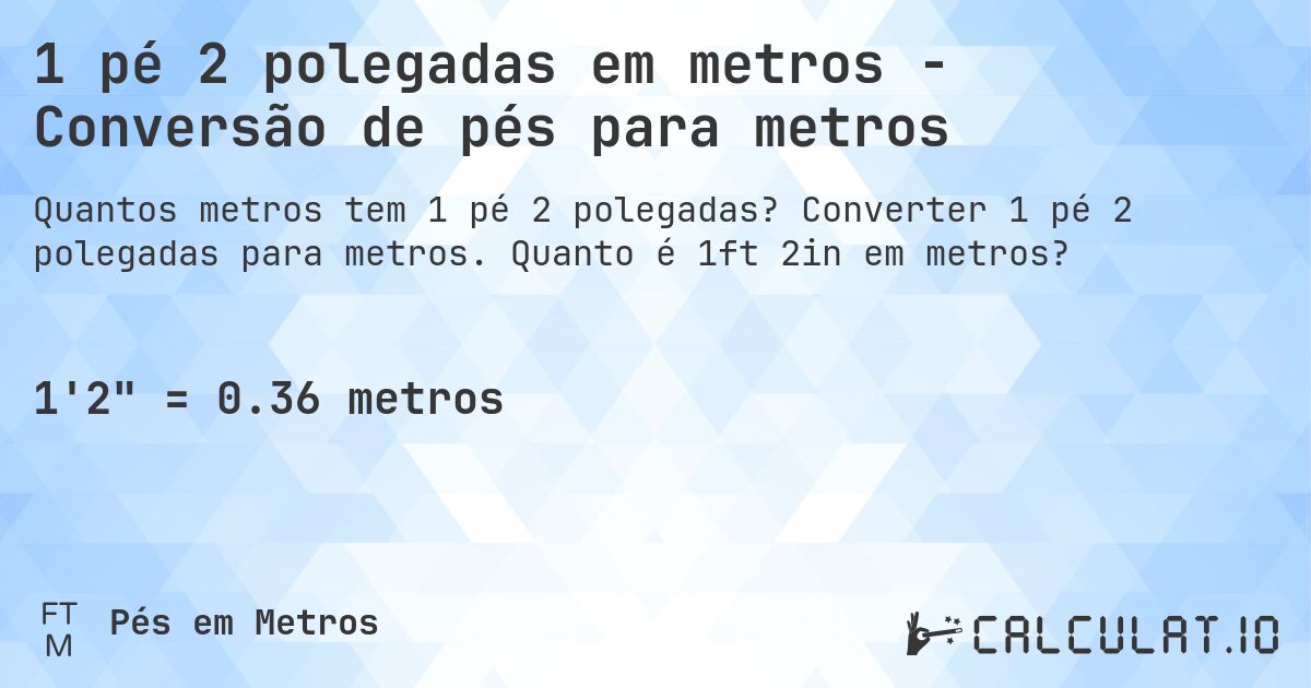 1 pé 2 polegadas em metros - Conversão de pés para metros. Converter 1 pé 2 polegadas para metros. Quanto é 1ft 2in em metros?
