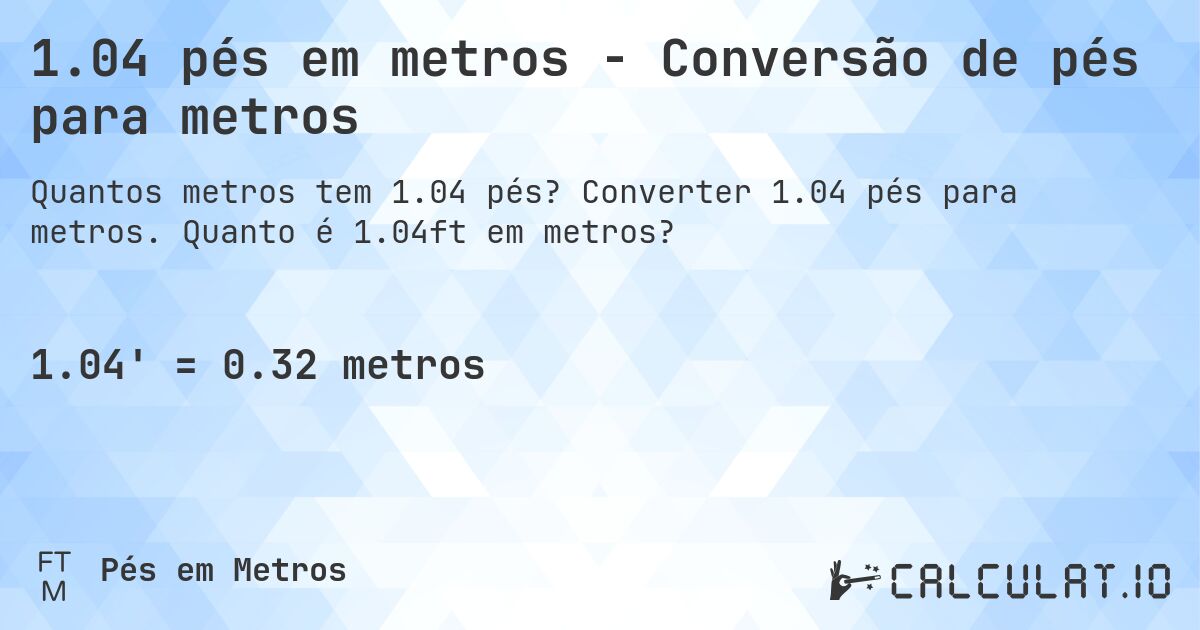 1.04 pés em metros - Conversão de pés para metros. Converter 1.04 pés para metros. Quanto é 1.04ft em metros?
