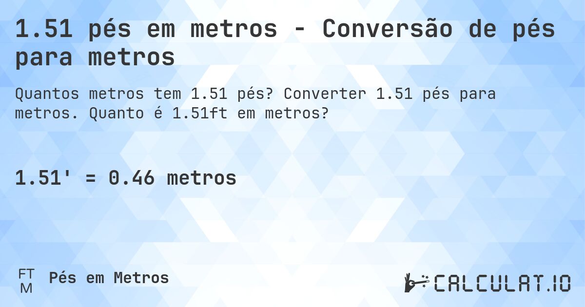 1.51 pés em metros - Conversão de pés para metros. Converter 1.51 pés para metros. Quanto é 1.51ft em metros?