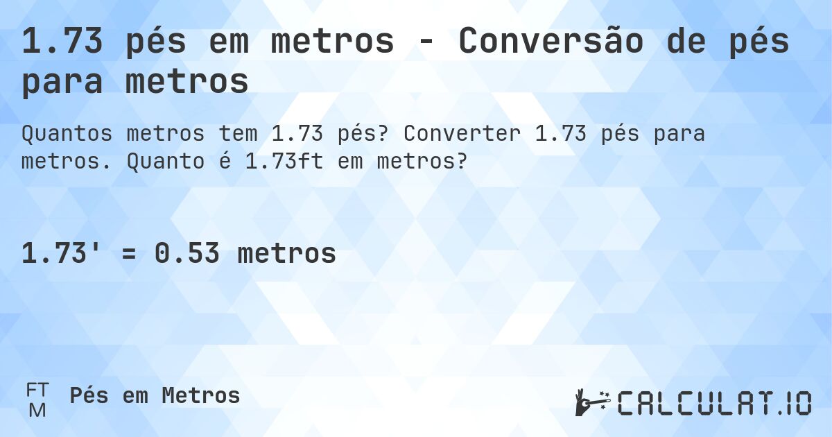 1.73 pés em metros - Conversão de pés para metros. Converter 1.73 pés para metros. Quanto é 1.73ft em metros?
