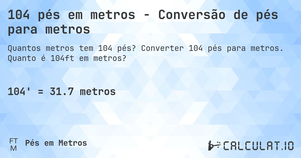 104 pés em metros - Conversão de pés para metros. Converter 104 pés para metros. Quanto é 104ft em metros?