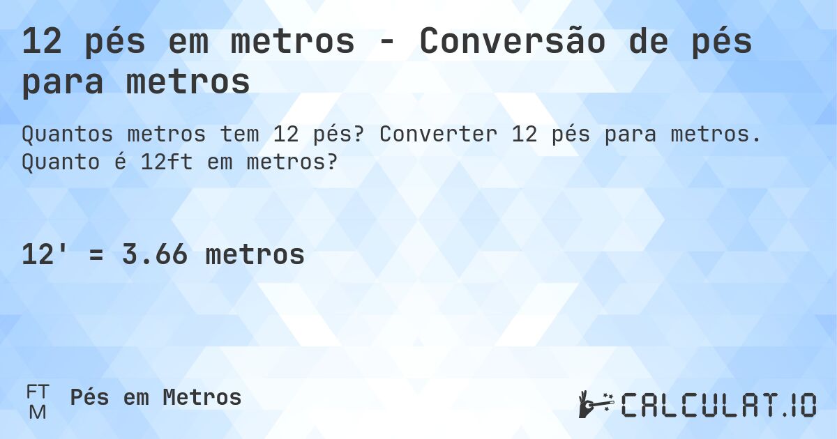 12 pés em metros - Conversão de pés para metros. Converter 12 pés para metros. Quanto é 12ft em metros?